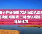 由于神秘感的欠缺而出轨该如何挽回婚姻呢 三种出轨婚姻不建议挽回