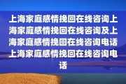 上海家庭感情挽回在线咨询上海家庭感情挽回在线咨询及上海家庭感情挽回在线咨询电话上海家庭感情挽回在线咨询电话