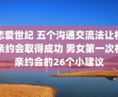 恋爱世纪 五个沟通交流法让相亲约会取得成功 男女第一次相亲约会的26个小建议