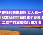 不正确的恋爱教程 女人看一下男朋友躲避完婚的三个要素 在恋爱中的实用技巧和方法