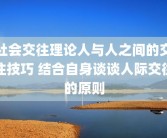 社会交往理论人与人之间的交往技巧 结合自身谈谈人际交往的原则