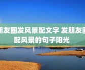 朋友圈发风景配文字 发朋友圈配风景的句子阳光 