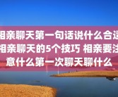 相亲聊天第一句话说什么合适相亲聊天的5个技巧 相亲要注意什么第一次聊天聊什么