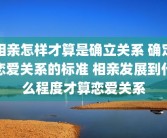 相亲怎样才算是确立关系 确定恋爱关系的标准 相亲发展到什么程度才算恋爱关系
