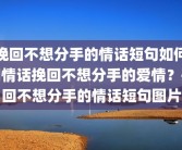挽回不想分手的情话短句如何用情话挽回不想分手的爱情？挽回不想分手的情话短句图片