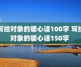 写给对象的暖心话100字 写给对象的暖心话150字 