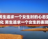 男生追求一个女生时的心态变化 男生追求一个女生的表现