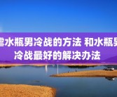 虐水瓶男冷战的方法 和水瓶男冷战最好的解决办法 