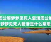周公解梦梦见死人复活周公解梦梦见死人复活是什么意思