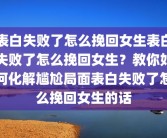 表白失败了怎么挽回女生表白失败了怎么挽回女生？教你如何化解尴尬局面表白失败了怎么挽回女生的话