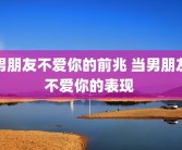 男朋友不爱你的前兆 当男朋友不爱你的表现 