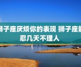 狮子座厌烦你的表现 狮子座能忍几天不理人 