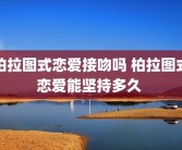 柏拉图式恋爱接吻吗 柏拉图式恋爱能坚持多久 