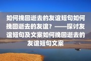 如何挽回逝去的友谊短句如何挽回逝去的友谊？——探讨友谊短句及文案如何挽回逝去的友谊短句文案