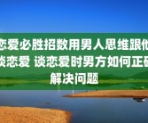 恋爱必胜招数用男人思维跟他谈恋爱 谈恋爱时男方如何正确解决问题