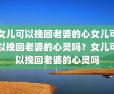 女儿可以挽回老婆的心女儿可以挽回老婆的心灵吗？女儿可以挽回老婆的心灵吗