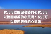 女儿可以挽回老婆的心女儿可以挽回老婆的心灵吗？女儿可以挽回老婆的心灵吗