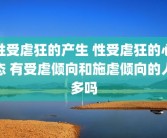 性受虐狂的产生 性受虐狂的心态 有受虐倾向和施虐倾向的人多吗
