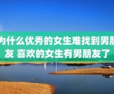 为什么优秀的女生难找到男朋友 喜欢的女生有男朋友了