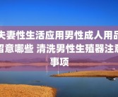 夫妻性生活应用男性成人用品留意哪些 清洗男性生殖器注意事项