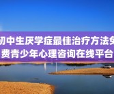 初中生厌学症最佳治疗方法免费青少年心理咨询在线平台