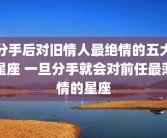 分手后对旧情人最绝情的五大星座 一旦分手就会对前任最薄情的星座