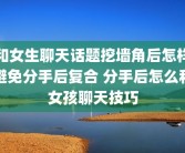 和女生聊天话题挖墙角后怎样避免分手后复合 分手后怎么和女孩聊天技巧