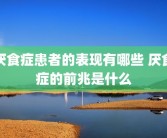 厌食症患者的表现有哪些 厌食症的前兆是什么