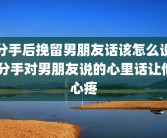 分手后挽留男朋友话该怎么说 分手对男朋友说的心里话让他心疼