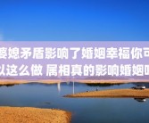 婆媳矛盾影响了婚姻幸福你可以这么做 属相真的影响婚姻吗