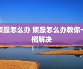 烦躁怎么办 烦躁怎么办教你一招解决