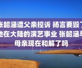 张韶涵遭父亲控诉 扬言要毁了她在大陆的演艺事业 张韶涵与母亲现在和解了吗