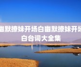 幽默撩妹开场白幽默撩妹开场白台词大全集