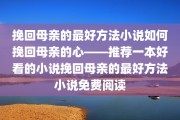 挽回母亲的最好方法小说如何挽回母亲的心——推荐一本好看的小说挽回母亲的最好方法小说免费阅读