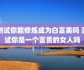 测试你能修炼成为白富美吗 测试你是一个富贵的女人吗