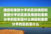 挽回和重新分手的区别挽回和重新分手的区别及挽回和重新分手的区别是什么挽回和重新分手的区别是什么