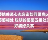 婆媳关系心态咨询如何跟高pu婆婆相处 聪明的婆婆五招处理好婆媳关系