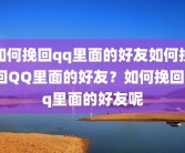 如何挽回qq里面的好友如何挽回QQ里面的好友？如何挽回qq里面的好友呢