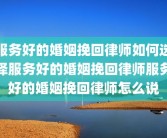 服务好的婚姻挽回律师如何选择服务好的婚姻挽回律师服务好的婚姻挽回律师怎么说