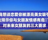 我想谈恋爱你被漂亮美女吸引住预示你与女朋友情感有危機了 对未来女朋友的三大要求