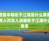 爱情中相忘于江湖是什么意思 男人对女人说相忘于江湖什么意思