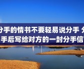 分手的情书不要轻易说分手 分手后写给对方的一封分手信