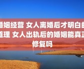 婚姻经营 女人离婚后才明白的道理 女人出轨后的婚姻能真正修复吗