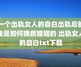 一个出轨女人的自白出轨后的我是如何挽救婚姻的 出轨女人的自白txt下载