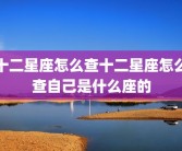十二星座怎么查十二星座怎么查自己是什么座的