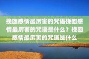 挽回感情最厉害的咒语挽回感情最厉害的咒语是什么？挽回感情最厉害的咒语是什么