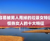 容易被男人甩掉的垃圾女特征 慢热女人的十大特征