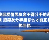 挽回爱情男友舍不得分手的表现 跟男友分手后怎么才能正确挽回他