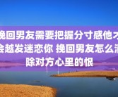 挽回男友需要把握分寸感他才会越发迷恋你 挽回男友怎么消除对方心里的恨