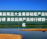 美容用品大全美容祛痘产品排行榜 美容品牌产品排行榜前十名